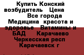 Купить Конский возбудитель › Цена ­ 2 300 - Все города Медицина, красота и здоровье » Витамины и БАД   . Карачаево-Черкесская респ.,Карачаевск г.